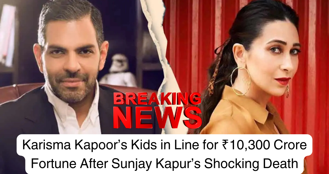 Karisma Kapoor’s Kids in Line for ₹10,300 Crore Fortune After Sunjay Kapur’s Shocking Death