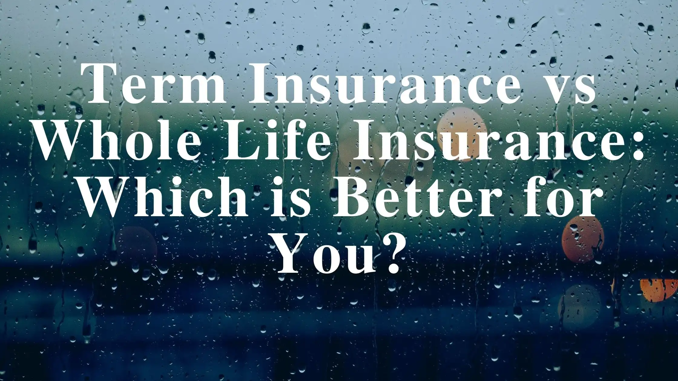 Term Insurance vs Whole Life Insurance: Which is Better for You?